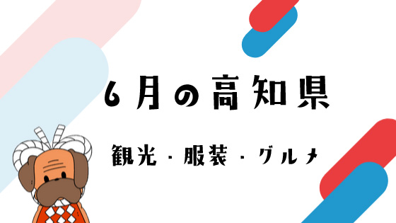 6月の高知県の観光イベント・服装・旬のグルメ情報まとめ