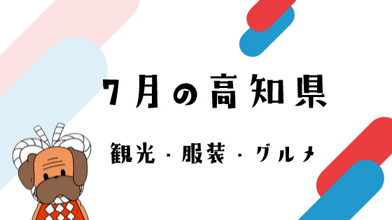 7月の高知旅行 観光イベント 服装 旬のグルメを教えます 土佐っ子クラブ